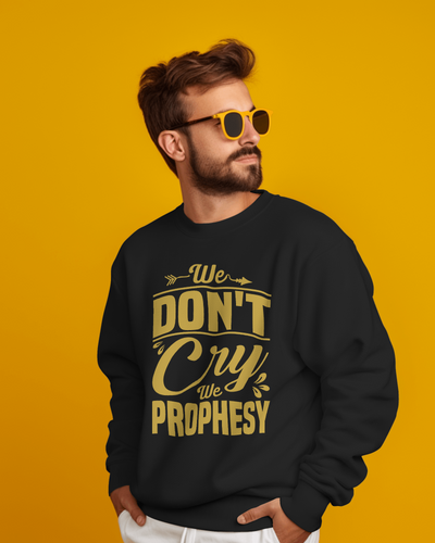 We don't CRY we Prophesy Sweatshirts