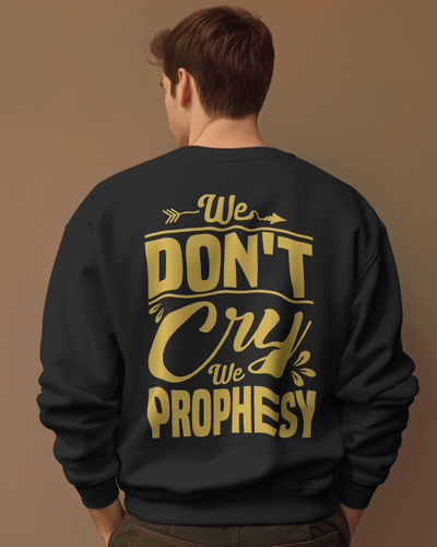 We don't CRY we Prophesy Sweatshirts