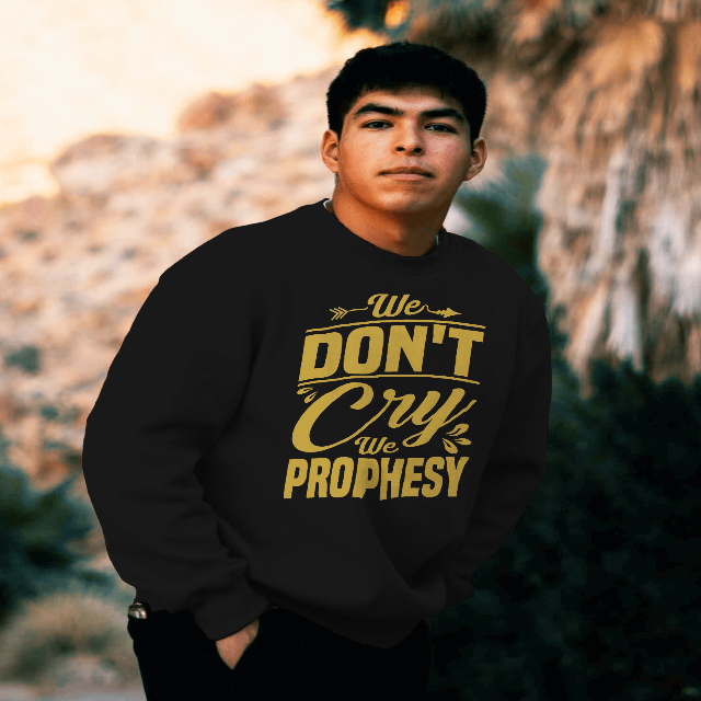 We don't CRY we Prophesy Sweatshirts